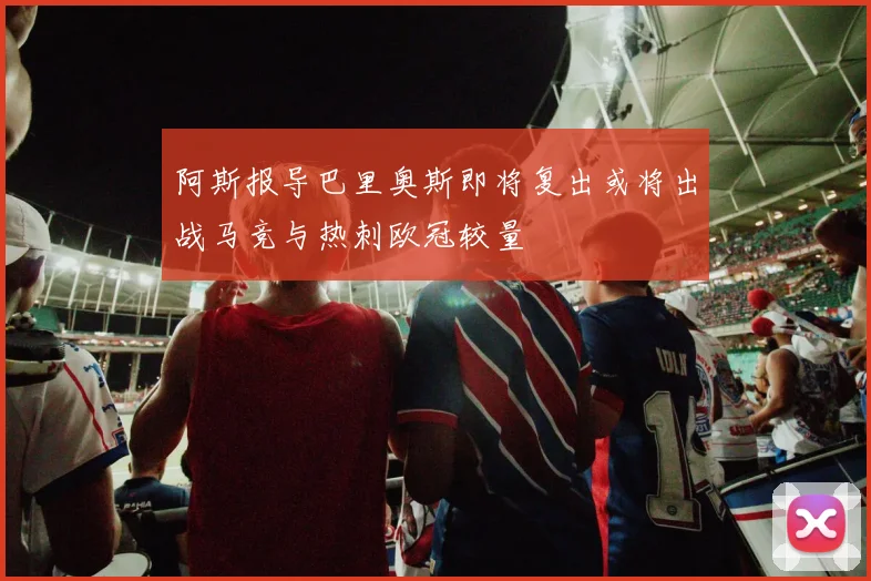 阿斯报导巴里奥斯即将复出或将出战马竞与热刺欧冠较量