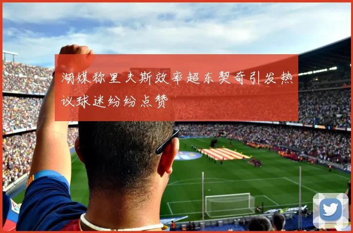 湖媒称里夫斯效率超东契奇引发热议球迷纷纷点赞