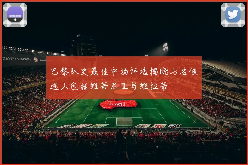 巴黎队史最佳中场评选揭晓七名候选人包括维蒂尼亚与维拉蒂