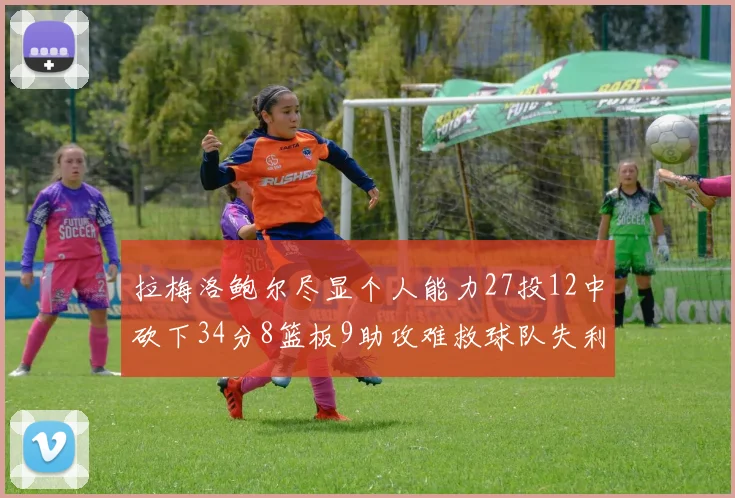 拉梅洛鲍尔尽显个人能力27投12中砍下34分8篮板9助攻难救球队失利