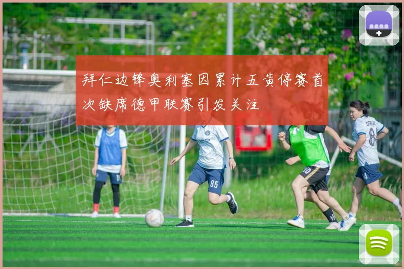 拜仁边锋奥利塞因累计五黄停赛首次缺席德甲联赛引发关注