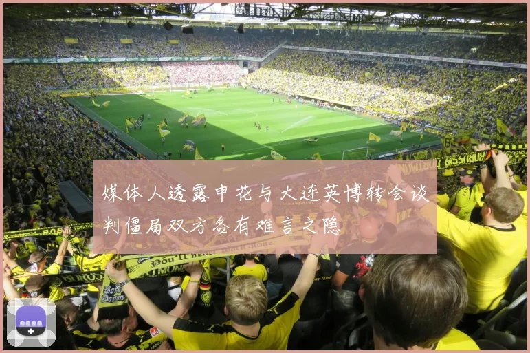 媒体人透露申花与大连英博转会谈判僵局双方各有难言之隐