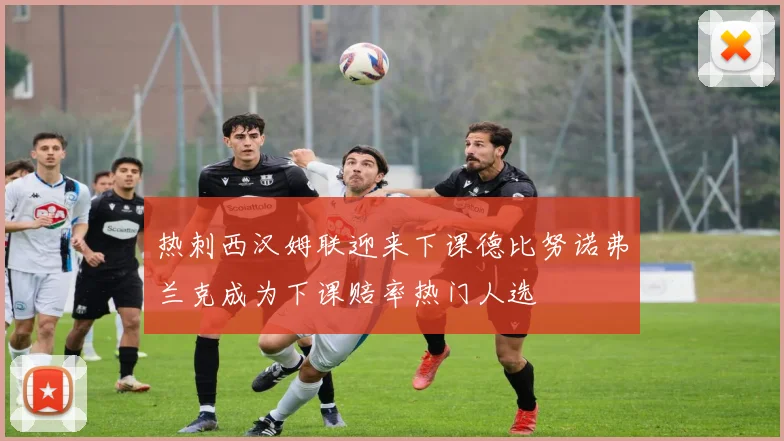热刺西汉姆联迎来下课德比努诺弗兰克成为下课赔率热门人选