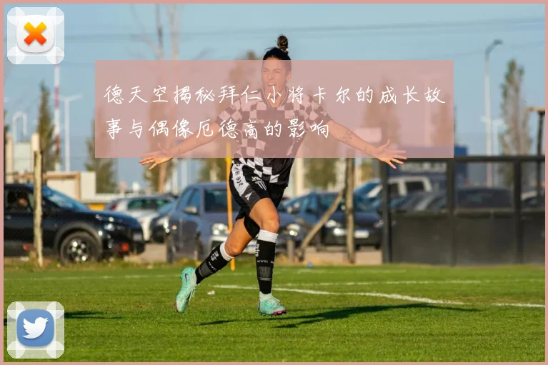 德天空揭秘拜仁小将卡尔的成长故事与偶像厄德高的影响