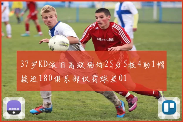 37岁KD依旧高效场均25分5板4助1帽接近180俱乐部仅罚球差01